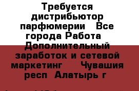 Требуется дистрибьютор парфюмерии - Все города Работа » Дополнительный заработок и сетевой маркетинг   . Чувашия респ.,Алатырь г.